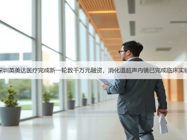 深圳英美达医疗完成新一轮数千万元融资,消化道超声内镜已完成临床实验(图2) 深圳英美达医疗完成新一轮数千万元融资,消化道超声内镜已完成临床实验(图2)