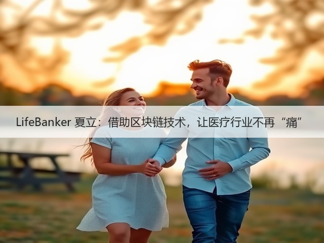 LifeBanker 夏立:借助区块链技术,让医疗行业不再“痛”(图2) LifeBanker 夏立:借助区块链技术,让医疗行业不再“痛”(图2)