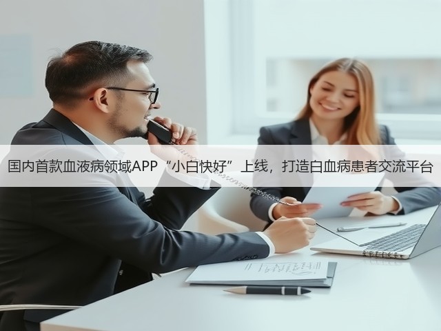 国内首款血液病领域APP“小白快好”上线,打造白血病患者交流平台(图1) 国内首款血液病领域APP“小白快好”上线,打造白血病患者交流平台(图1)