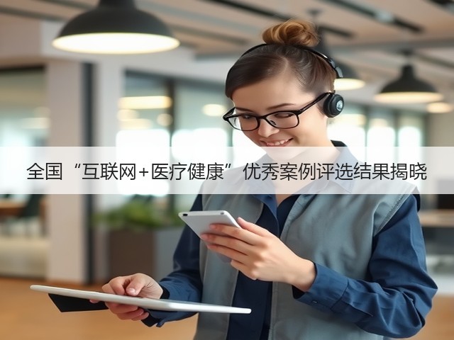 全国“互联网+医疗健康”优秀案例评选结果揭晓(图3) 全国“互联网+医疗健康”优秀案例评选结果揭晓(图3)