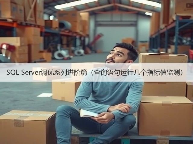 SQL Server调优系列进阶篇(查询语句运行几个指标值监测)(图1) SQL Server调优系列进阶篇(查询语句运行几个指标值监测)(图1)