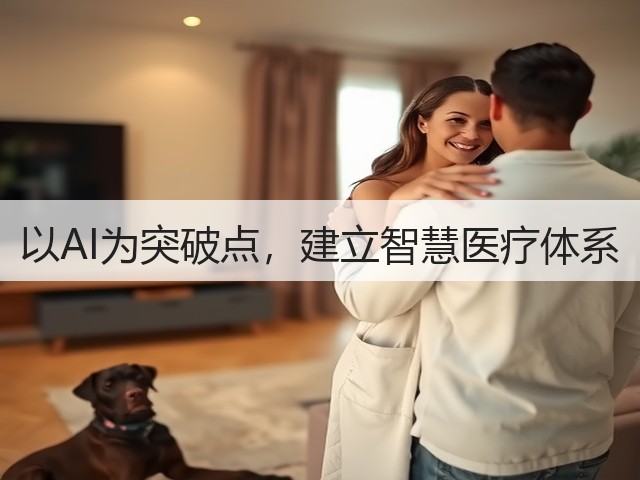 以AI为突破点,建立智慧医疗体系(图1) 以AI为突破点,建立智慧医疗体系(图1)