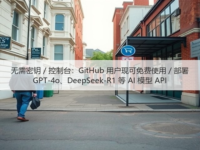 无需密钥 / 控制台:GitHub 用户现可免费使用 / 部署 GPT-4o、DeepSeek-R1 等 AI 模型 API(图1) 无需密钥 / 控制台:GitHub 用户现可免费使用 / 部署 GPT-4o、DeepSeek-R1 等 AI 模型 API(图1)