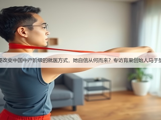 要改变中国中产阶级的就医方式,她自信从何而来?专访育果创始人马于堃(图1) 要改变中国中产阶级的就医方式,她自信从何而来?专访育果创始人马于堃(图1)