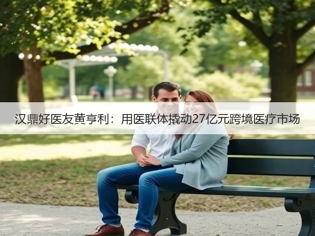 汉鼎好医友黄亨利：用医联体撬动27亿元跨境医疗市场(图2)