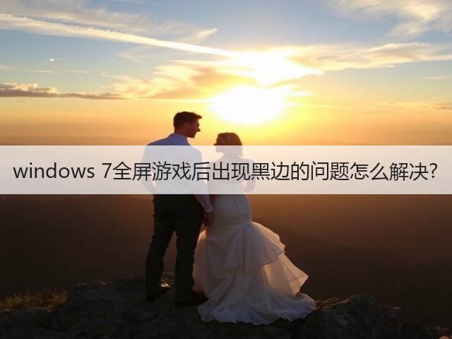 windows 7全屏游戏后出现黑边的问题怎么解决?(图2)