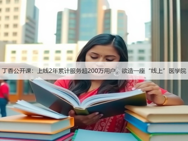 丁香公开课:上线2年累计服务超200万用户,欲造一座“线上”医学院(图2) 丁香公开课:上线2年累计服务超200万用户,欲造一座“线上”医学院(图2)