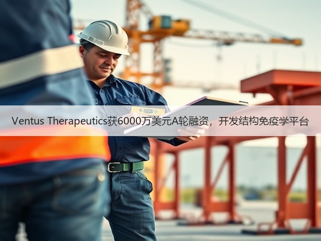Ventus Therapeutics获6000万美元A轮融资,开发结构免疫学平台(图2) Ventus Therapeutics获6000万美元A轮融资,开发结构免疫学平台(图2)