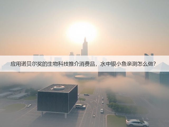应用诺贝尔奖的生物科技推介消费品,水中银小鱼亲测怎么做?(图3) 应用诺贝尔奖的生物科技推介消费品,水中银小鱼亲测怎么做?(图3)