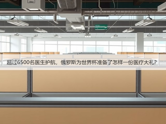 超过6500名医生护航,俄罗斯为世界杯准备了怎样一份医疗大礼?(图1) 超过6500名医生护航,俄罗斯为世界杯准备了怎样一份医疗大礼?(图1)