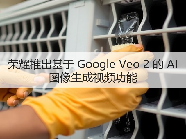 荣耀推出基于 Google Veo 2 的 AI 图像生成视频功能(图1) 荣耀推出基于 Google Veo 2 的 AI 图像生成视频功能(图1)