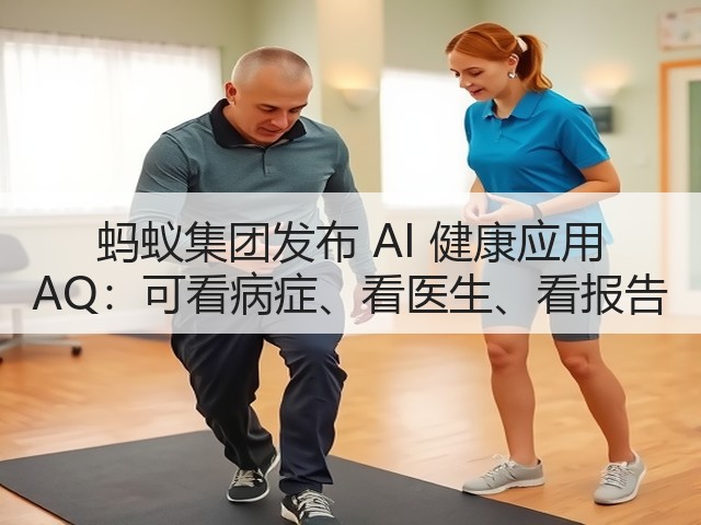 蚂蚁集团发布 AI 健康应用 AQ：可看病症、看医生、看报告(图1)