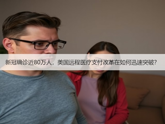 新冠确诊近80万人,美国远程医疗支付改革在如何迅速突破?(图2) 新冠确诊近80万人,美国远程医疗支付改革在如何迅速突破?(图2)