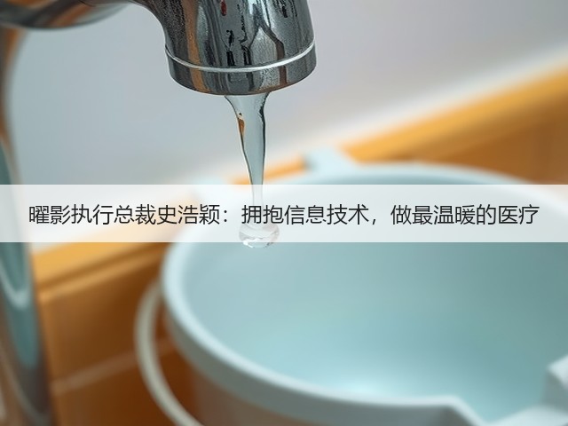 曜影执行总裁史浩颖：拥抱信息技术，做最温暖的医疗(图3)