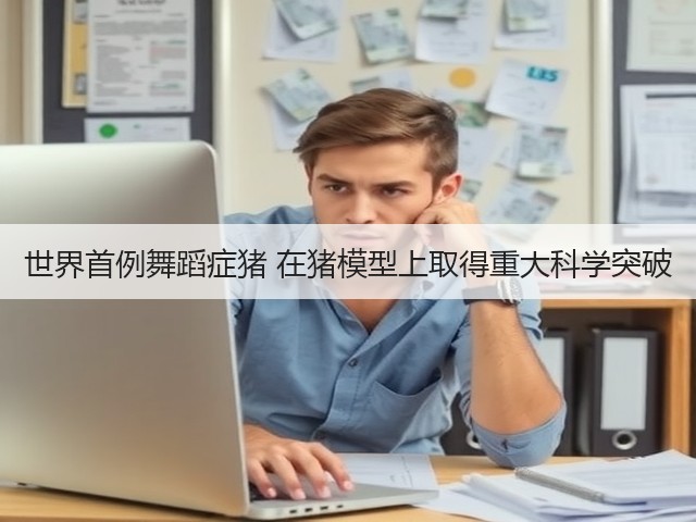 世界首例舞蹈症猪 在猪模型上取得重大科学突破(图2) 世界首例舞蹈症猪 在猪模型上取得重大科学突破(图2)