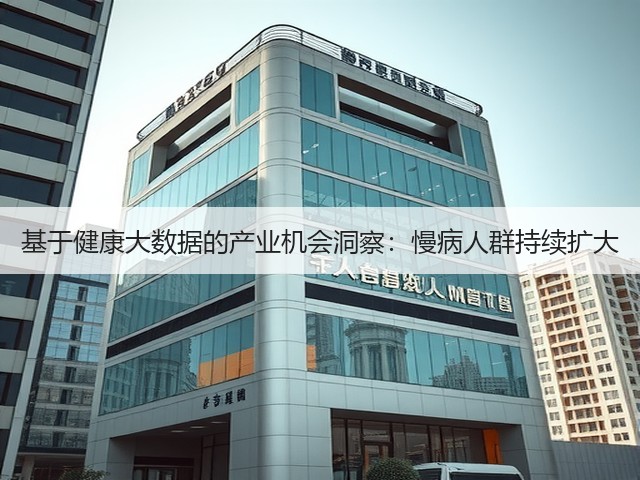 基于健康大数据的产业机会洞察:慢病人群持续扩大(图1) 基于健康大数据的产业机会洞察:慢病人群持续扩大(图1)