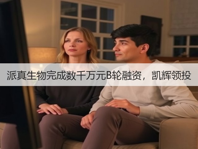 派真生物完成数千万元B轮融资,凯辉领投(图1) 派真生物完成数千万元B轮融资,凯辉领投(图1)