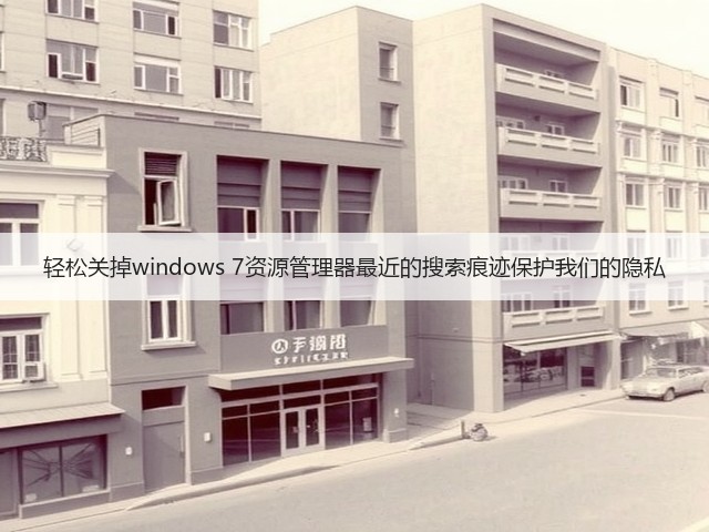 轻松关掉windows 7资源管理器最近的搜索痕迹保护我们的隐私(图1) 轻松关掉windows 7资源管理器最近的搜索痕迹保护我们的隐私(图1)