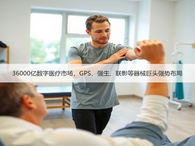 36000亿数字医疗市场,GPS、强生、联影等器械巨头强势布局(图2) 36000亿数字医疗市场,GPS、强生、联影等器械巨头强势布局(图2)