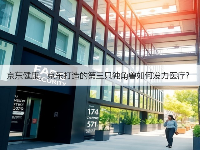 京东健康,京东打造的第三只独角兽如何发力医疗?(图3) 京东健康,京东打造的第三只独角兽如何发力医疗?(图3)