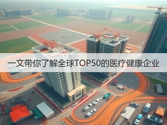 一文带你了解全球TOP50的医疗健康企业(图3) 一文带你了解全球TOP50的医疗健康企业(图3)
