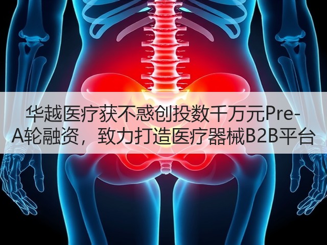 华越医疗获不惑创投数千万元Pre-A轮融资，致力打造医疗器械B2B平台(图2)