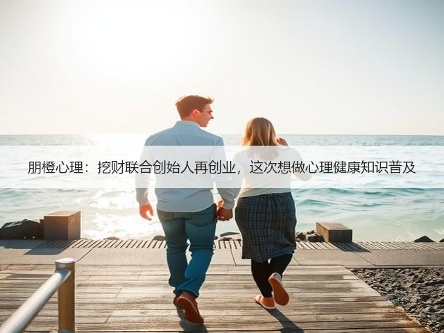 朋橙心理:挖财联合创始人再创业,这次想做心理健康知识普及(图1) 朋橙心理:挖财联合创始人再创业,这次想做心理健康知识普及(图1)