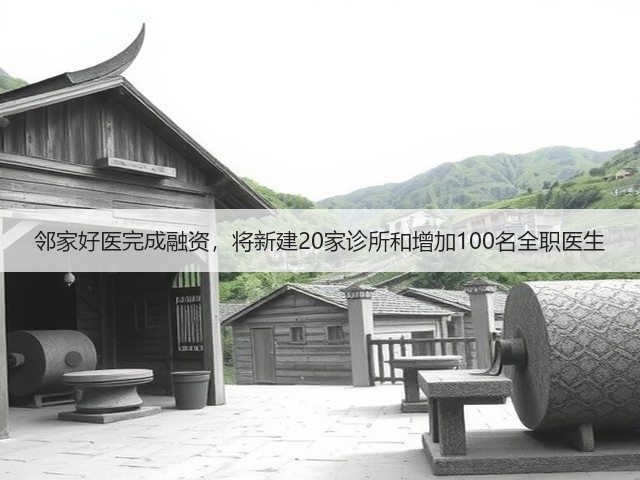 邻家好医完成融资，将新建20家诊所和增加100名全职医生(图2)