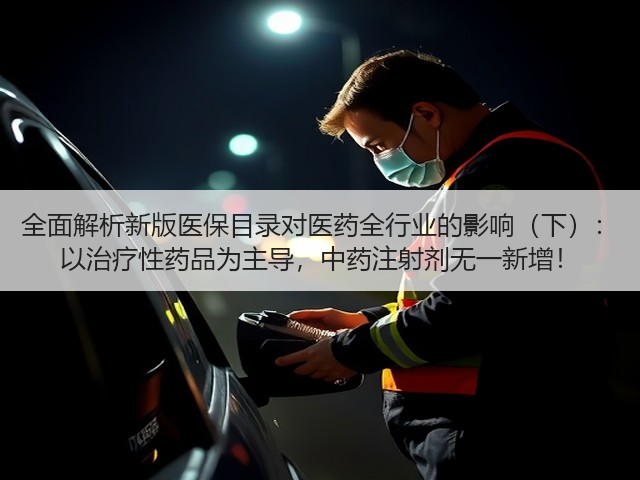 全面解析新版医保目录对医药全行业的影响（下）： 以治疗性药品为主导，中药注射剂无一新增！(图1)
