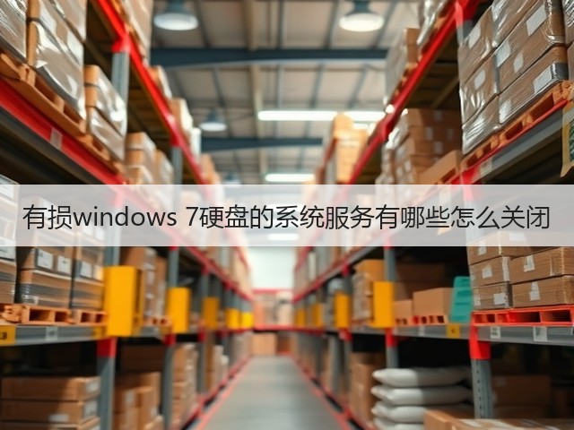 有损windows 7硬盘的系统服务有哪些怎么关闭(图3) 有损windows 7硬盘的系统服务有哪些怎么关闭(图3)