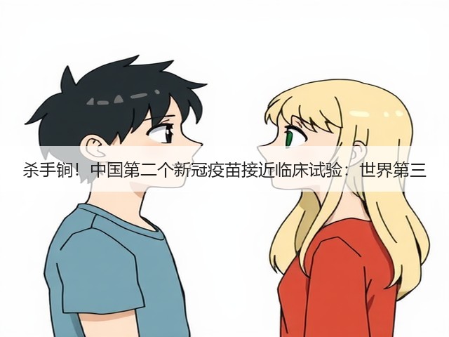 杀手锏！中国第二个新冠疫苗接近临床试验：世界第三(图1)