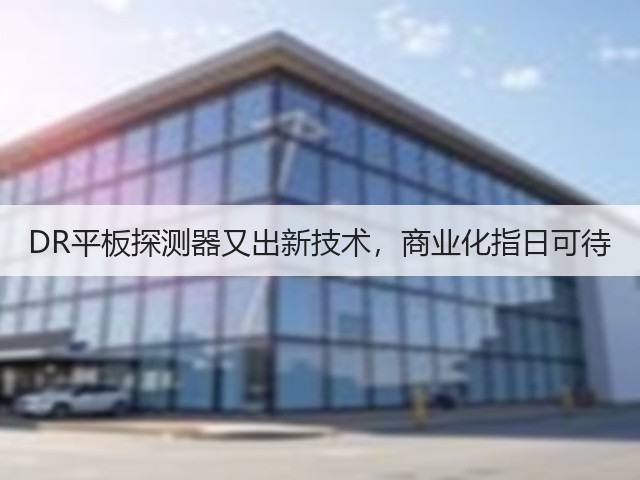 DR平板探测器又出新技术,商业化指日可待(图2) DR平板探测器又出新技术,商业化指日可待(图2)