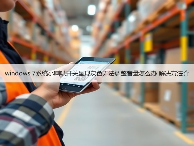 windows 7系统小喇叭开关呈现灰色无法调整音量怎么办 解决方法介(图1) windows 7系统小喇叭开关呈现灰色无法调整音量怎么办 解决方法介(图1)