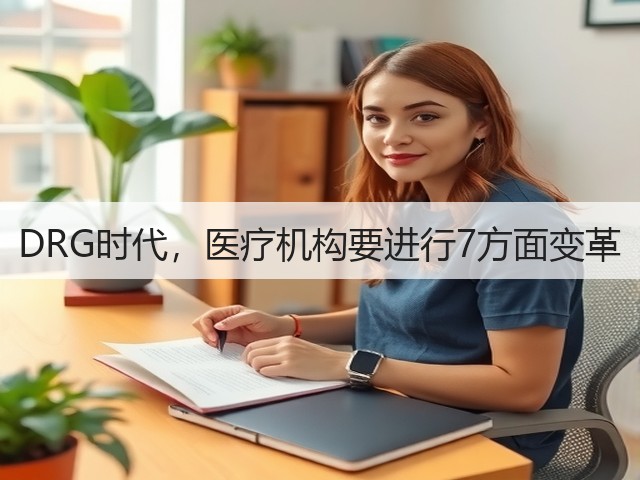 DRG时代,医疗机构要进行7方面变革(图1) DRG时代,医疗机构要进行7方面变革(图1)
