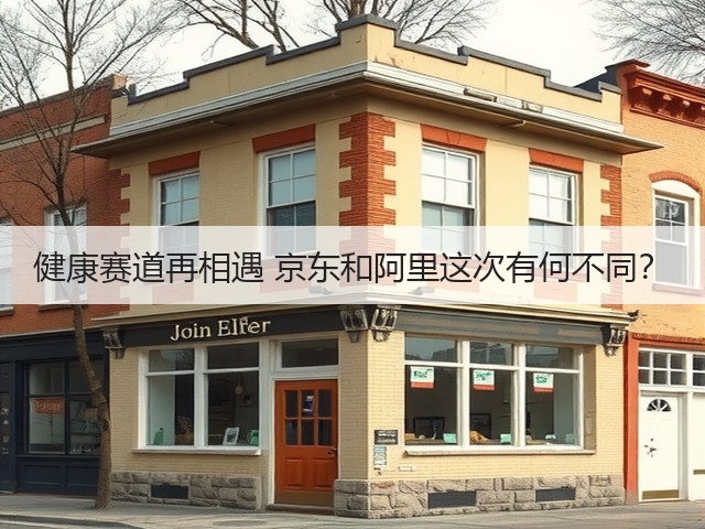健康赛道再相遇 京东和阿里这次有何不同?(图1) 健康赛道再相遇 京东和阿里这次有何不同?(图1)