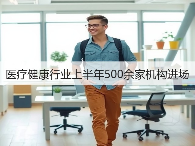 医疗健康行业上半年500余家机构进场(图1)