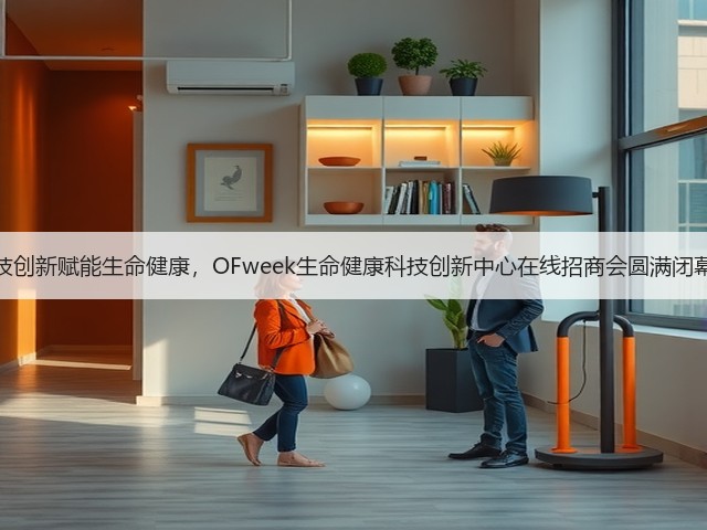 科技创新赋能生命健康,OFweek生命健康科技创新中心在线招商会圆满闭幕!(图2) 科技创新赋能生命健康,OFweek生命健康科技创新中心在线招商会圆满闭幕!(图2)