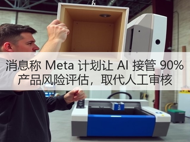 消息称 Meta 计划让 AI 接管 90% 产品风险评估,取代人工审核(图3) 消息称 Meta 计划让 AI 接管 90% 产品风险评估,取代人工审核(图3)