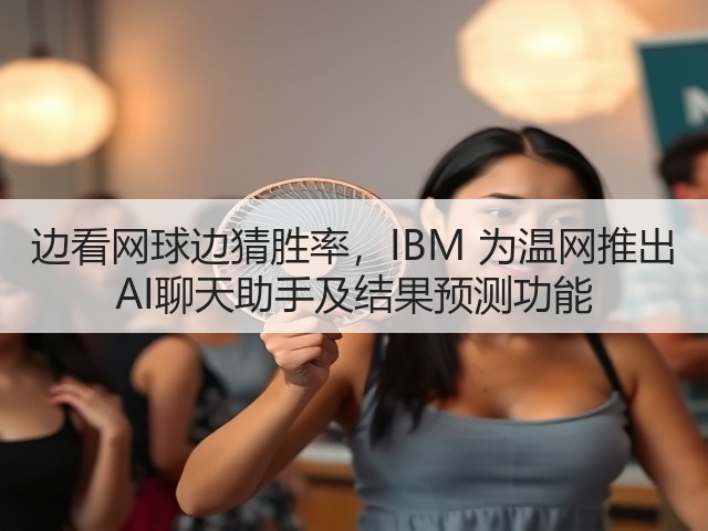 边看网球边猜胜率,IBM 为温网推出 AI聊天助手及结果预测功能(图2) 边看网球边猜胜率,IBM 为温网推出 AI聊天助手及结果预测功能(图2)