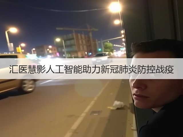 汇医慧影人工智能助力新冠肺炎防控战疫(图1) 汇医慧影人工智能助力新冠肺炎防控战疫(图1)