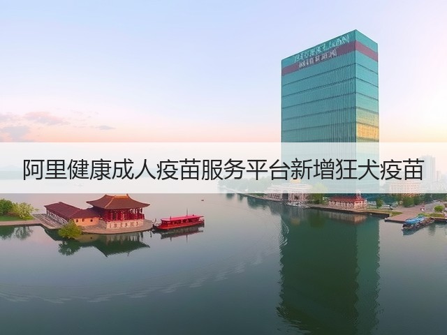 阿里健康成人疫苗服务平台新增狂犬疫苗(图3)