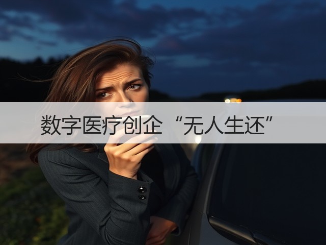 数字医疗创企“无人生还”(图1) 数字医疗创企“无人生还”(图1)
