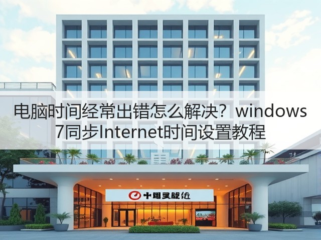 电脑时间经常出错怎么解决？windows 7同步Internet时间设置教程(图3)