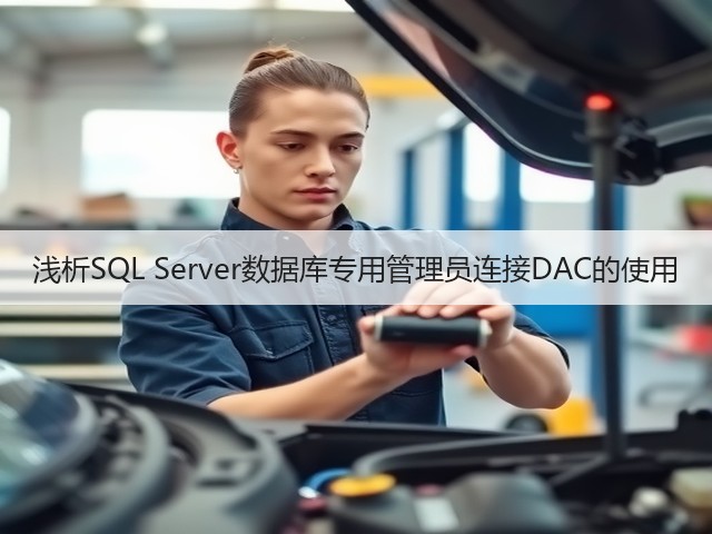浅析SQL Server数据库专用管理员连接DAC的使用(图2) 浅析SQL Server数据库专用管理员连接DAC的使用(图2)