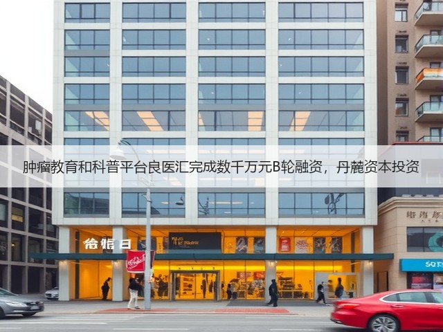 肿瘤教育和科普平台良医汇完成数千万元B轮融资,丹麓资本投资(图1) 肿瘤教育和科普平台良医汇完成数千万元B轮融资,丹麓资本投资(图1)