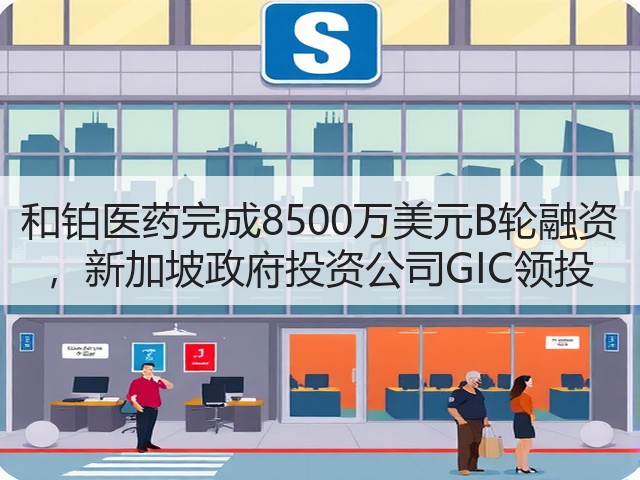 和铂医药完成8500万美元B轮融资 ，新加坡政府投资公司GIC领投(图3)