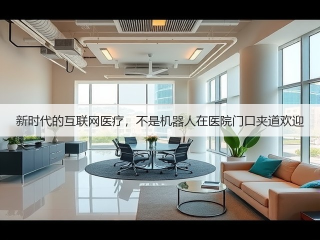 新时代的互联网医疗,不是机器人在医院门口夹道欢迎(图2) 新时代的互联网医疗,不是机器人在医院门口夹道欢迎(图2)