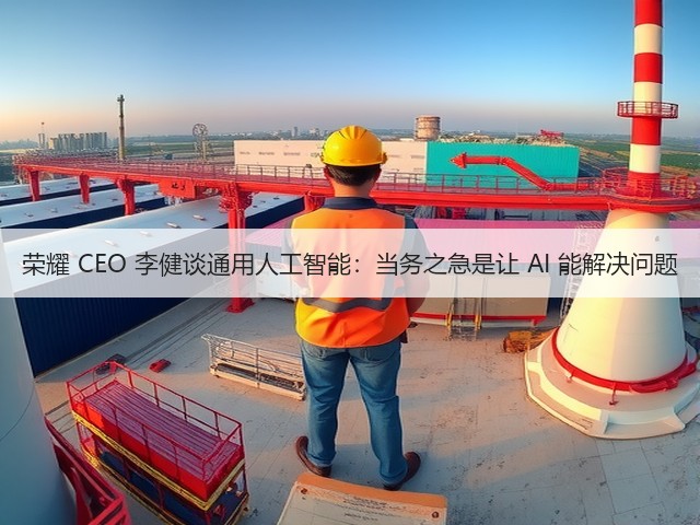 荣耀 CEO 李健谈通用人工智能：当务之急是让 AI 能解决问题(图2)