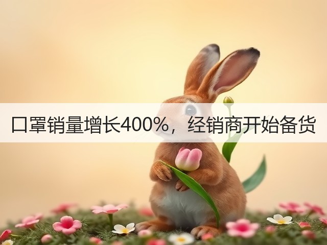 口罩销量增长400%,经销商开始备货(图1) 口罩销量增长400%,经销商开始备货(图1)