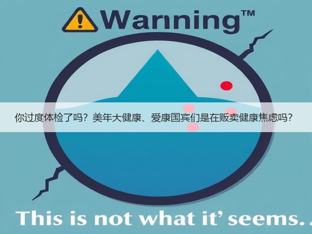 你过度体检了吗?美年大健康、爱康国宾们是在贩卖健康焦虑吗?(图2) 你过度体检了吗?美年大健康、爱康国宾们是在贩卖健康焦虑吗?(图2)